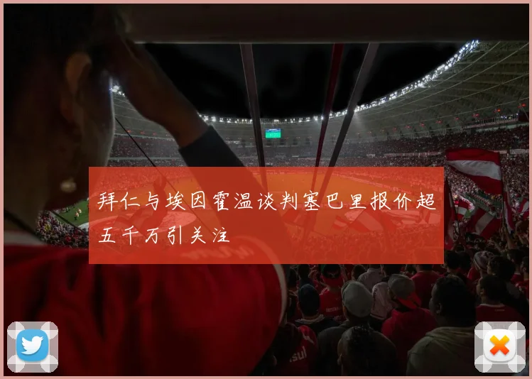 拜仁与埃因霍温谈判塞巴里报价超五千万引关注