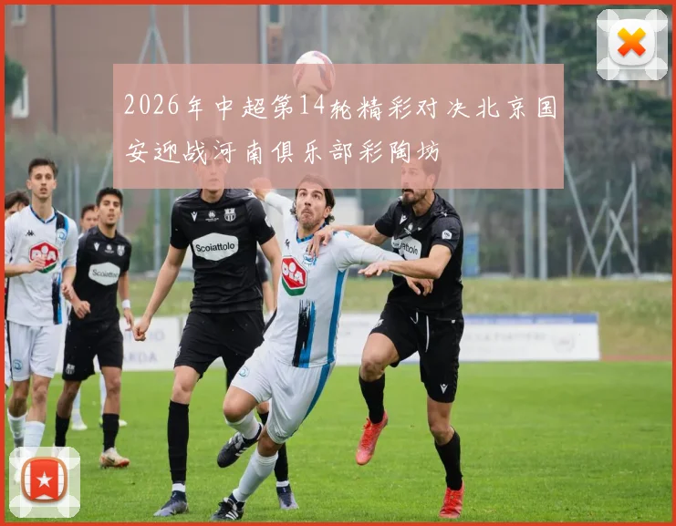 2026年中超第14轮精彩对决北京国安迎战河南俱乐部彩陶坊