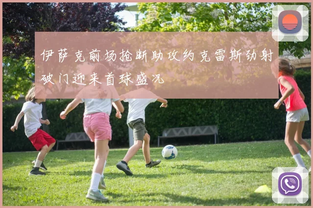 伊萨克前场抢断助攻约克雷斯劲射破门迎来首球盛况