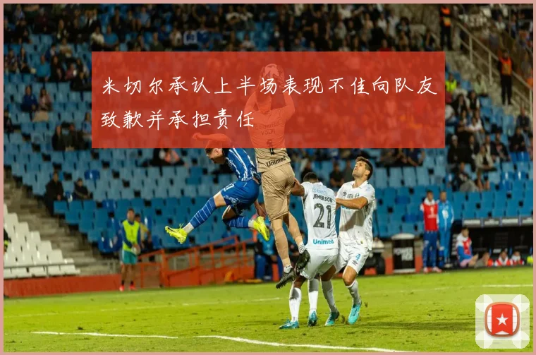 米切尔承认上半场表现不佳向队友致歉并承担责任