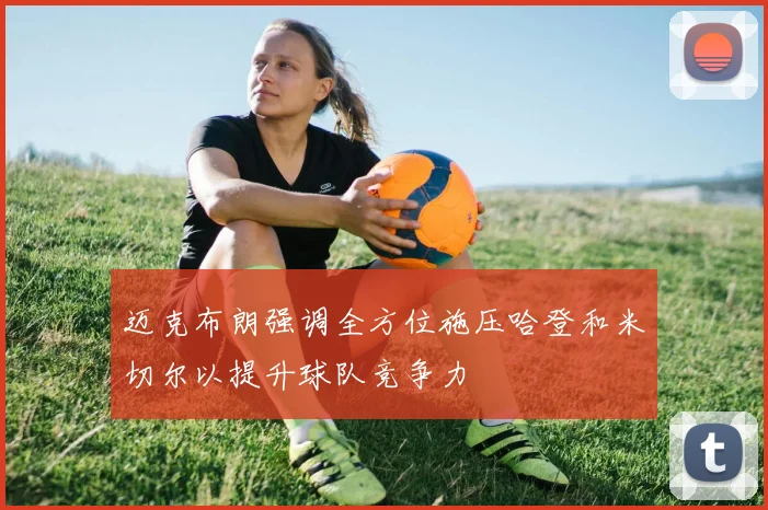 迈克布朗强调全方位施压哈登和米切尔以提升球队竞争力