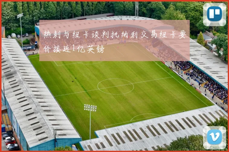 热刺与纽卡谈判托纳利交易纽卡要价接近1亿英镑