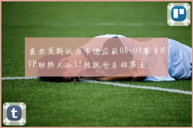 查尔莫斯认为韦德应获08-09赛季MVP助热火从15胜跃升东部第五