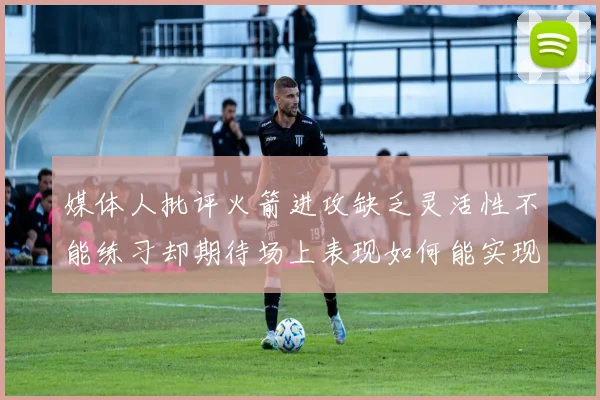 媒体人批评火箭进攻缺乏灵活性不能练习却期待场上表现如何能实现