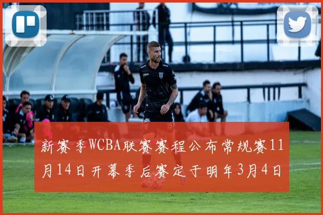 新赛季WCBA联赛赛程公布常规赛11月14日开幕季后赛定于明年3月4日启动