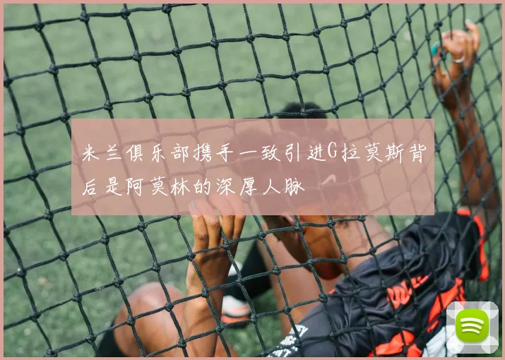 米兰俱乐部携手一致引进G拉莫斯背后是阿莫林的深厚人脉